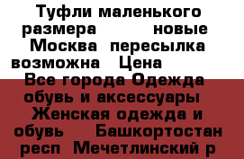 Туфли маленького размера 32 - 33 новые, Москва, пересылка возможна › Цена ­ 2 800 - Все города Одежда, обувь и аксессуары » Женская одежда и обувь   . Башкортостан респ.,Мечетлинский р-н